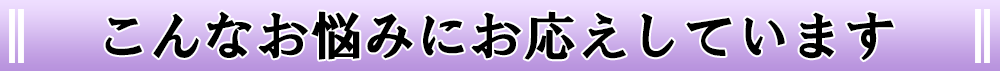 こんなお悩みにお応えしています